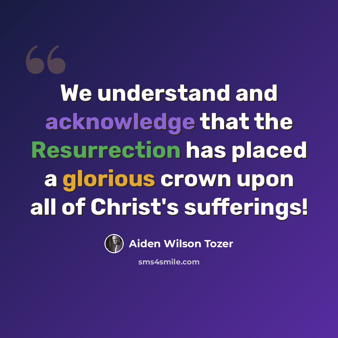 “We understand and acknowledge that the Resurrection has placed a glorious crown upon all of Christ's sufferings!” quote by Aiden Wilson Tozer