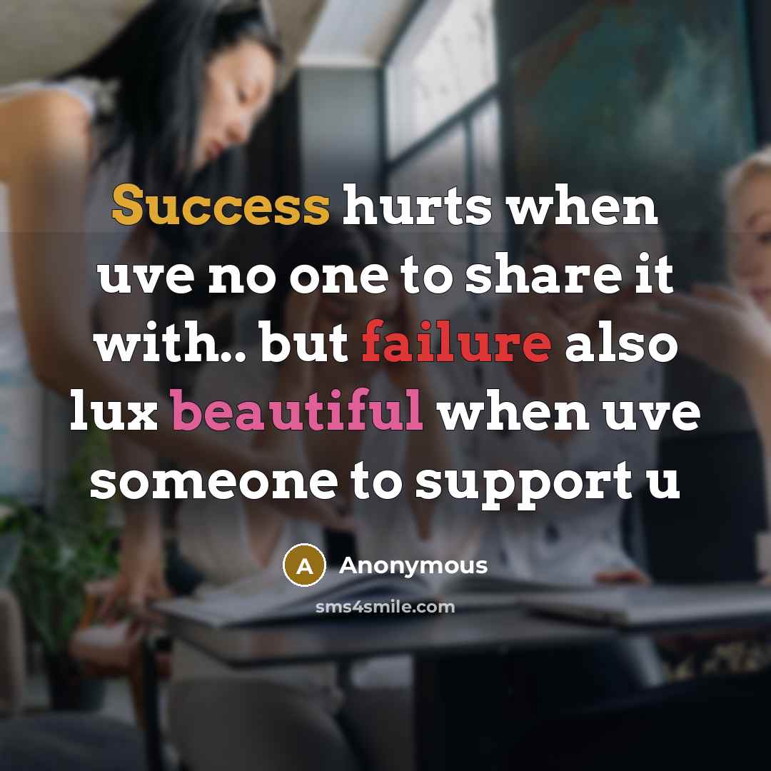 “Success hurts when uve no one to share it with.. but failure also lux beautiful when uve someone to support u” quote by Anonymous