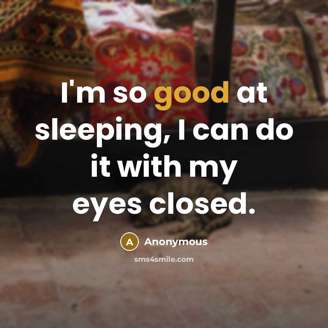 “I'm so good at sleeping, I can do it with my eyes closed.” quote by Anonymous