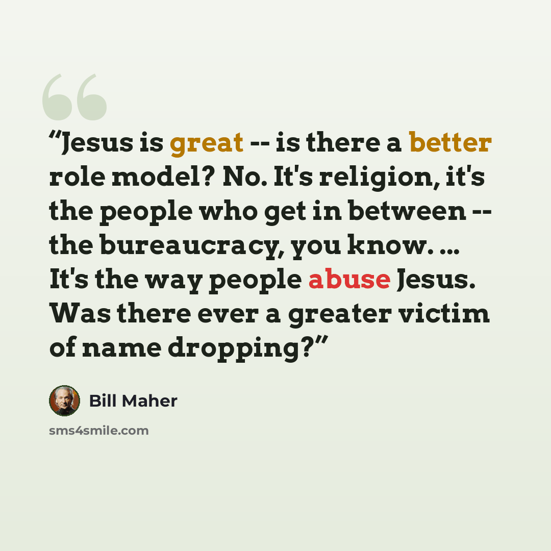“Jesus is great -- is there a better role model? No. It's religion, it's the people who get in between -- the bureaucracy, you know. ... It's the way people abuse Jesus. Was there ever a greater victim of name dropping?” quote by Bill Maher