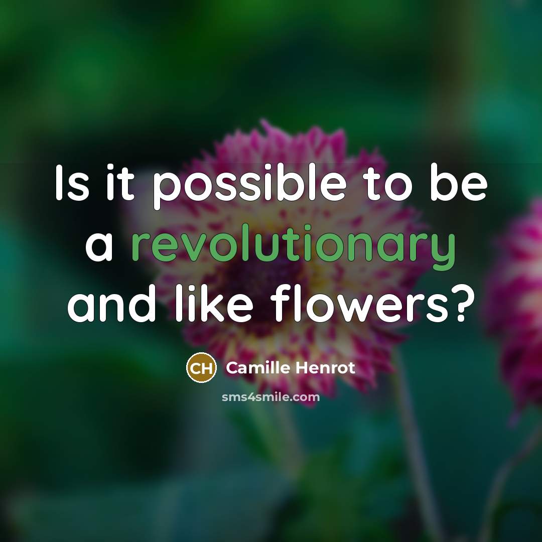 “Is it possible to be a revolutionary and like flowers?” quote by Camille Henrot