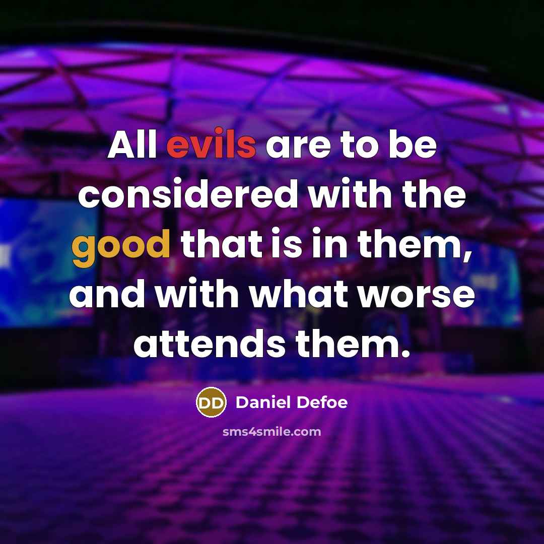“All evils are to be considered with the good that is in them, and with what worse attends them.” quote by Daniel Defoe
