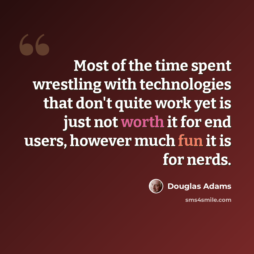 “Most of the time spent wrestling with technologies that don't quite work yet is just not worth it for end users, however much fun it is for nerds.” quote by Douglas Adams