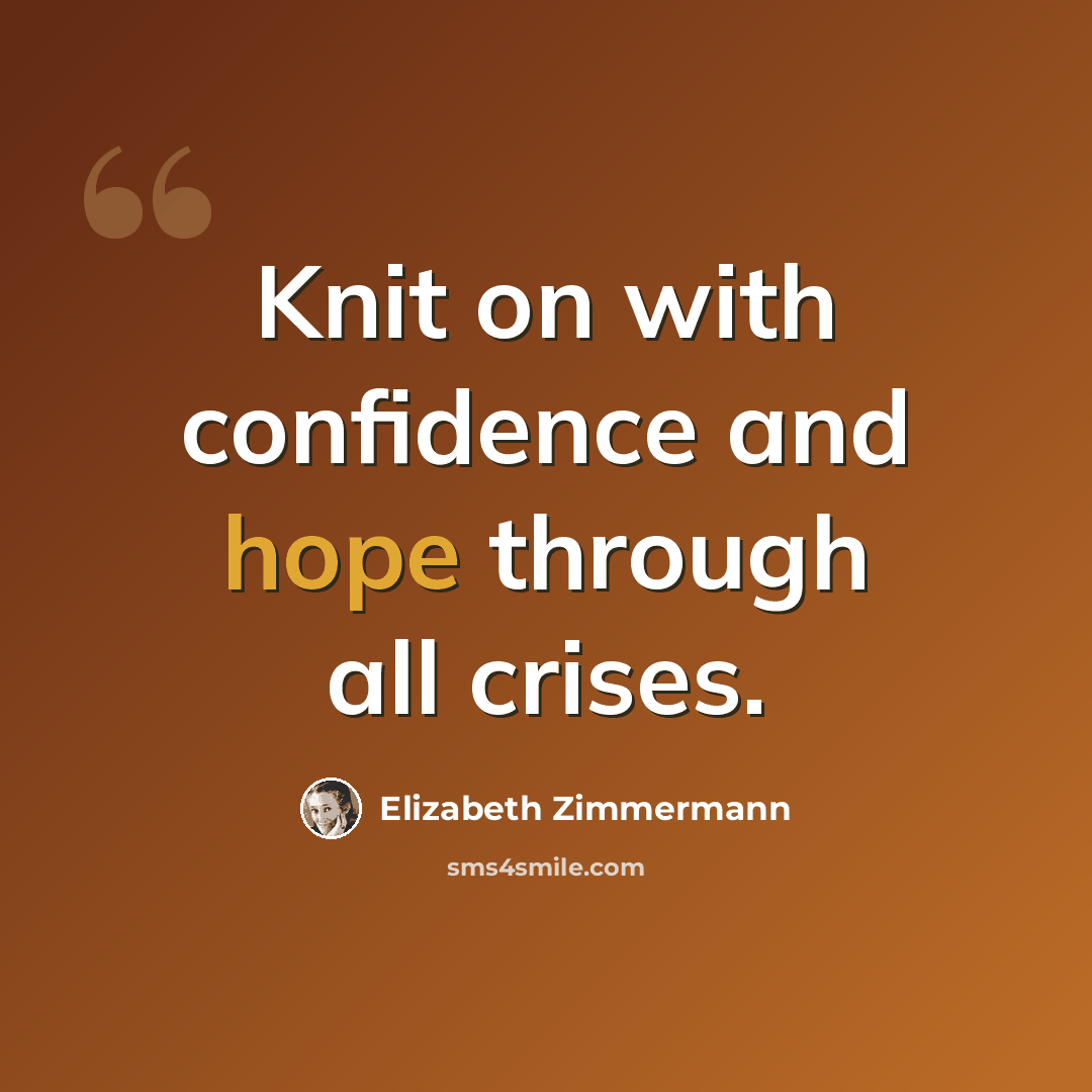 “Knit on with confidence and hope through all crises.” quote by Elizabeth Zimmermann
