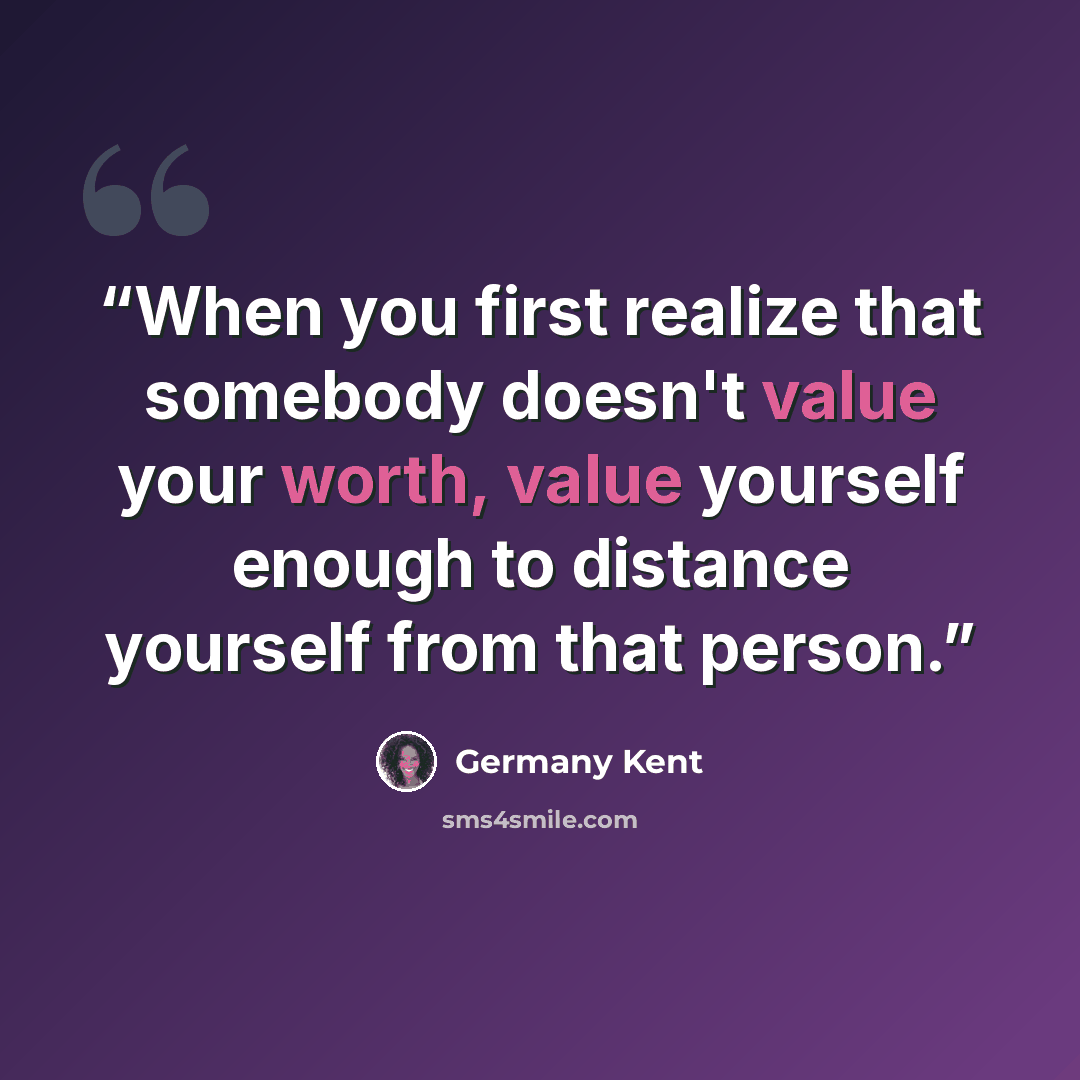 “When you first realize that somebody doesn't value your worth, value yourself enough to distance yourself from that person.” quote by Germany Kent