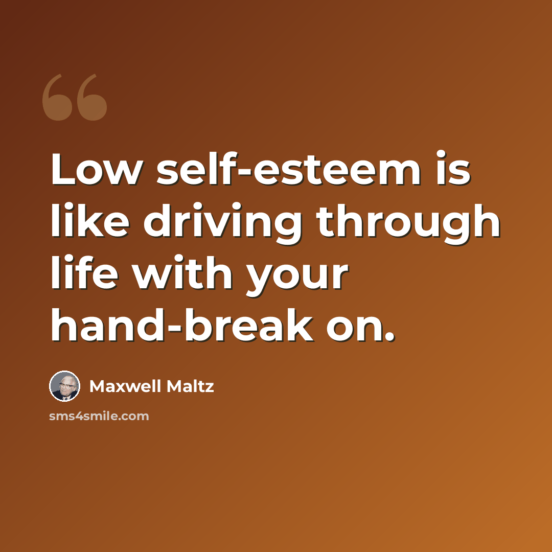 “Low self-esteem is like driving through life with your hand-break on.” quote by Maxwell Maltz