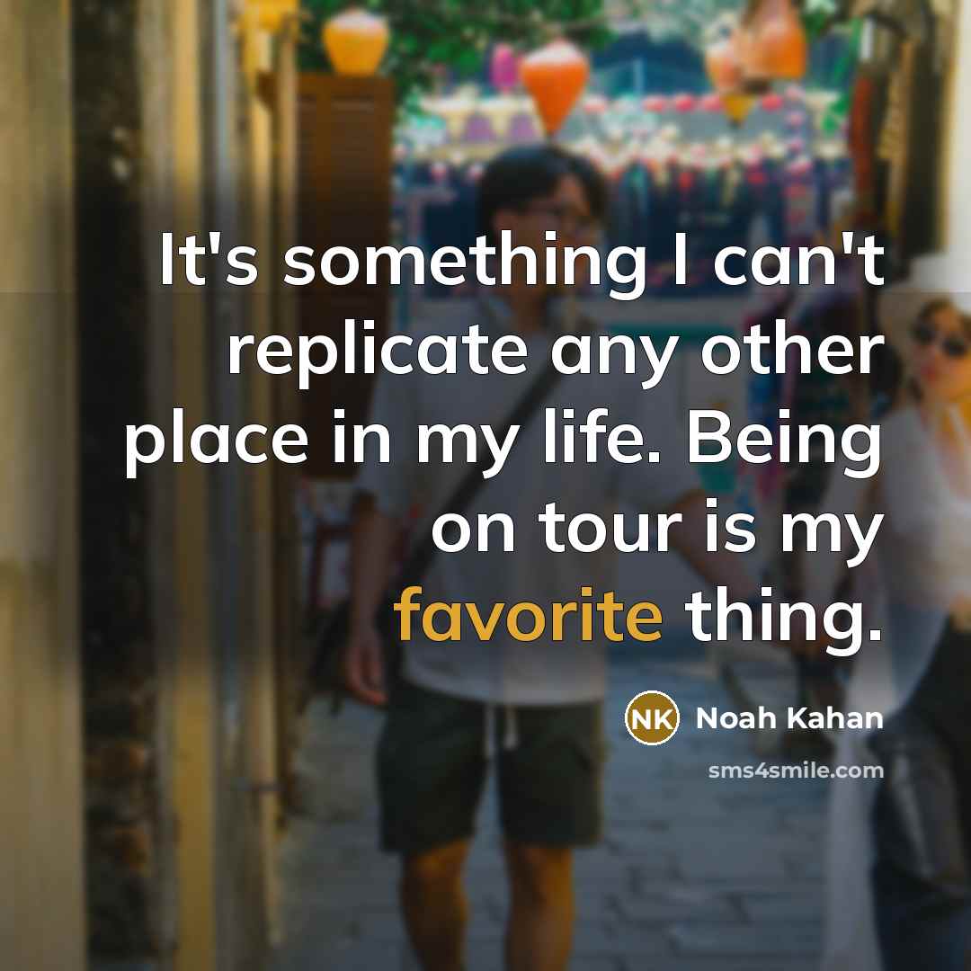 “It's something I can't replicate any other place in my life. Being on tour is my favorite thing.” quote by Noah Kahan