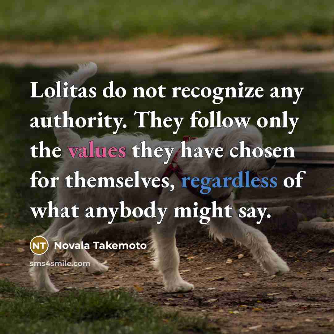 “Lolitas do not recognize any authority. They follow only the values they have chosen for themselves, regardless of what anybody might say.” quote by Novala Takemoto