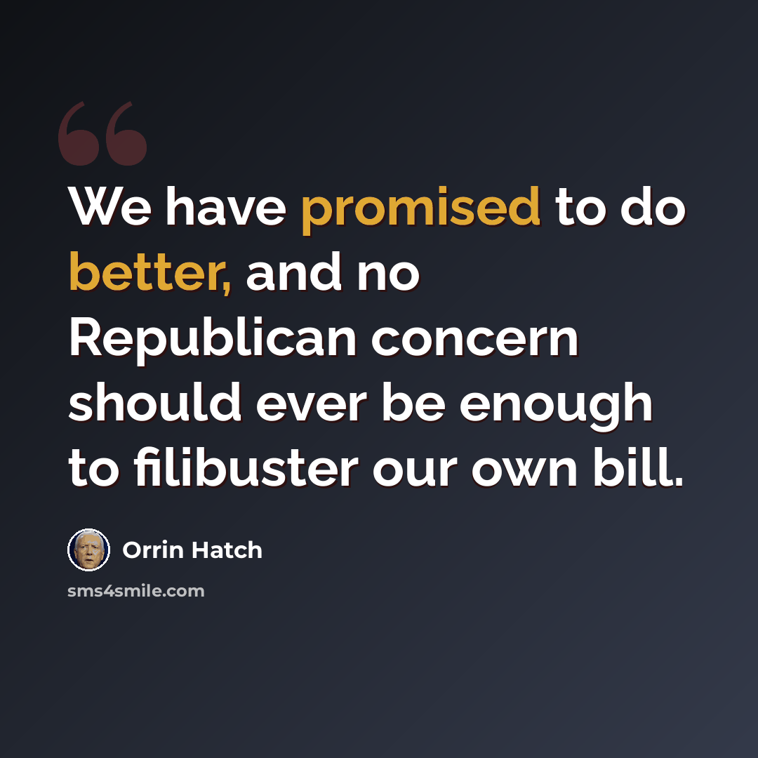 “We have promised to do better, and no Republican concern should ever be enough to filibuster our own bill.” quote by Orrin Hatch
