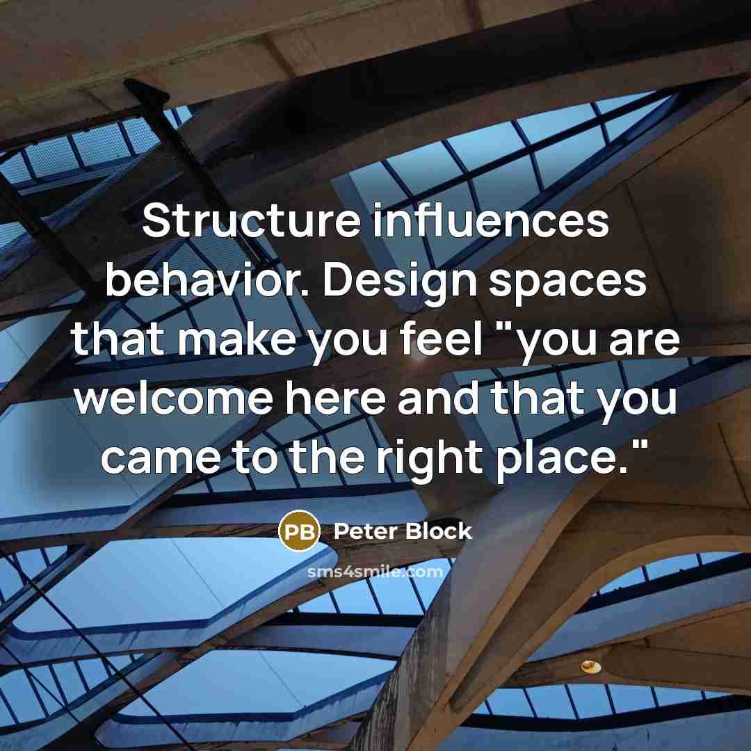 “Structure influences behavior. Design spaces that make you feel "you are welcome here and that you came to the right place."” quote by Peter Block