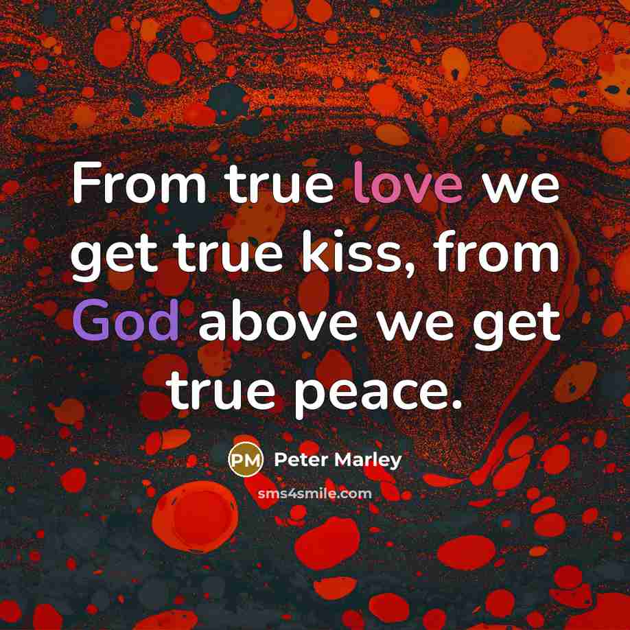 “From true love we get true kiss, from God above we get true peace.” quote by Peter Marley