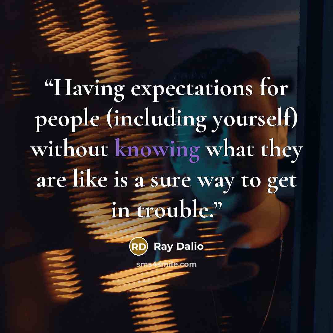 “Having expectations for people (including yourself) without knowing what they are like is a sure way to get in trouble.” quote by Ray Dalio