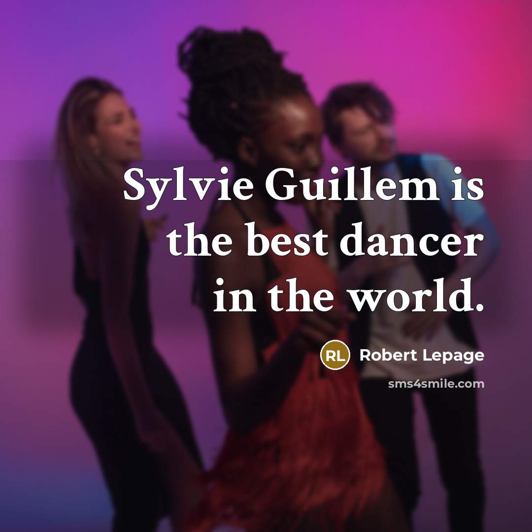 “Sylvie Guillem is the best dancer in the world.” quote by Robert Lepage