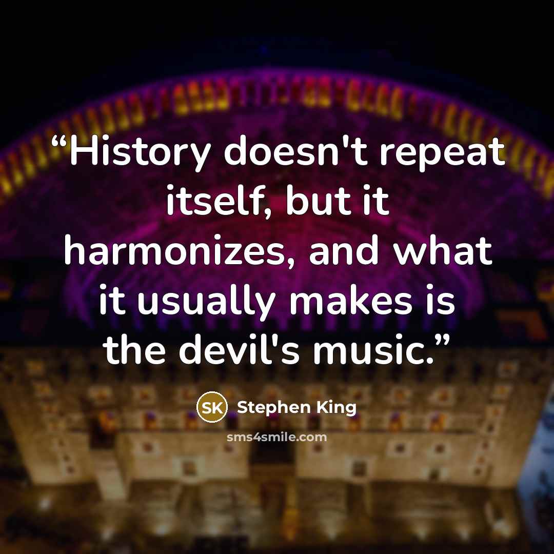 “History doesn't repeat itself, but it harmonizes, and what it usually makes is the devil's music.” quote by Stephen King