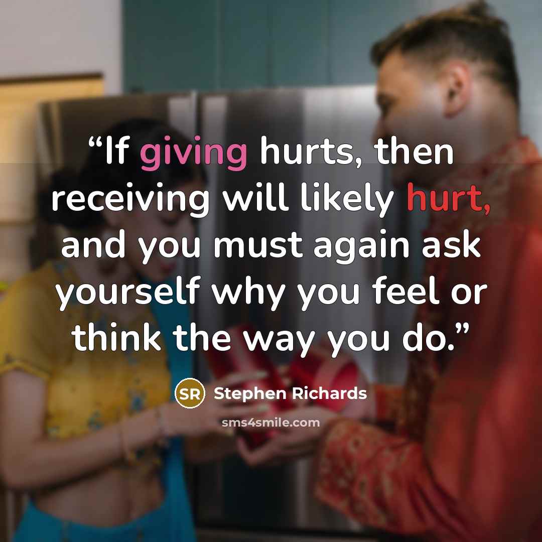 “If giving hurts, then receiving will likely hurt, and you must again ask yourself why you feel or think the way you do.” quote by Stephen Richards