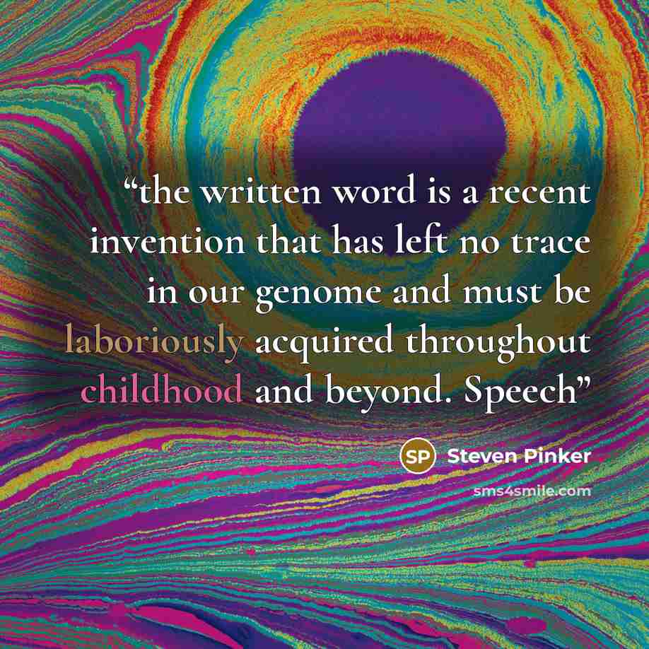 “the written word is a recent invention that has left no trace in our genome and must be laboriously acquired throughout childhood and beyond. Speech” quote by Steven Pinker