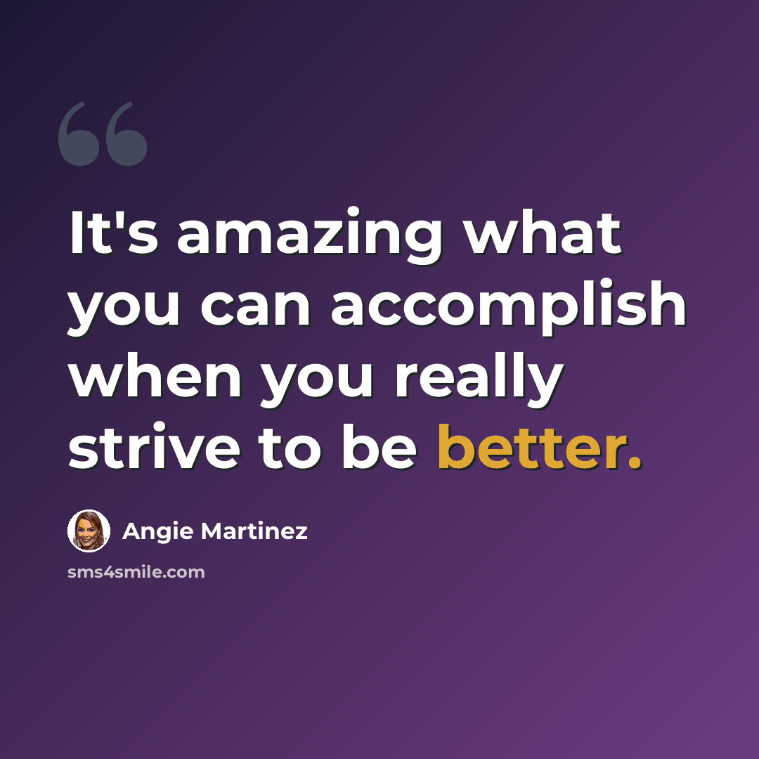 “It's amazing what you can accomplish when you really strive to be better.” quote by Angie Martinez