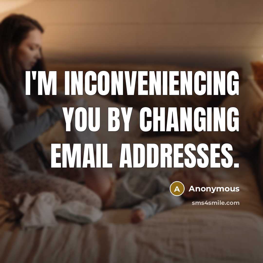 “I'm inconveniencing you by changing email addresses.” quote by Anonymous