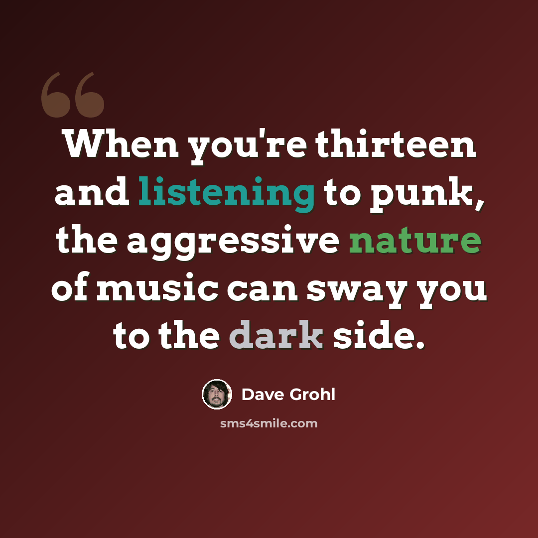 “When you're thirteen and listening to punk, the aggressive nature of music can sway you to the dark side.” quote by Dave Grohl