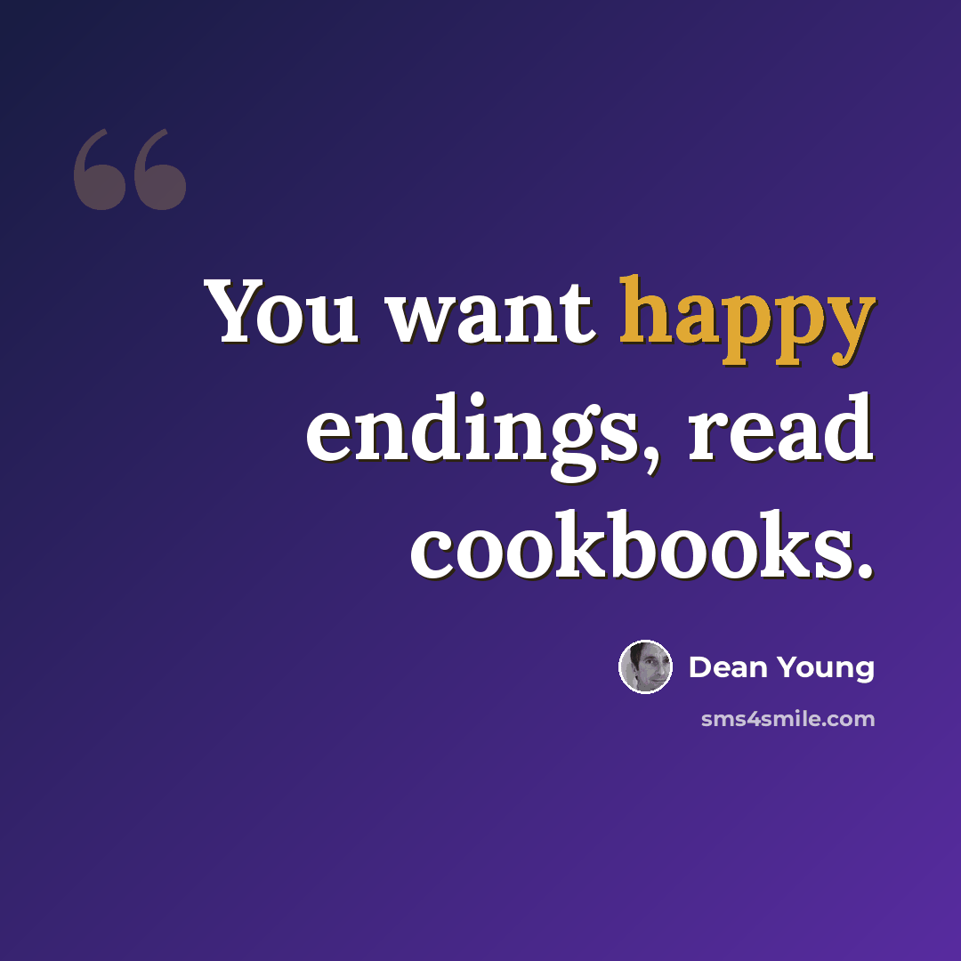 “You want happy endings, read cookbooks.” quote by Dean Young