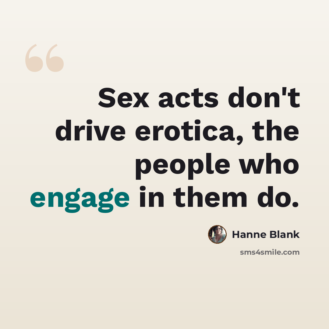 “Sex acts don't drive erotica, the people who engage in them do.” quote by Hanne Blank