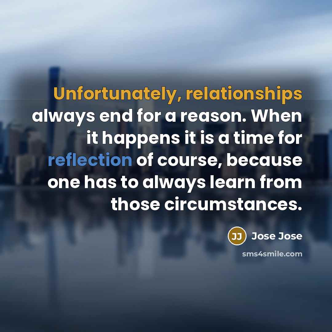 “Unfortunately, relationships always end for a reason. When it happens it is a time for reflection of course, because one has to always learn from those circumstances.” quote by Jose Jose
