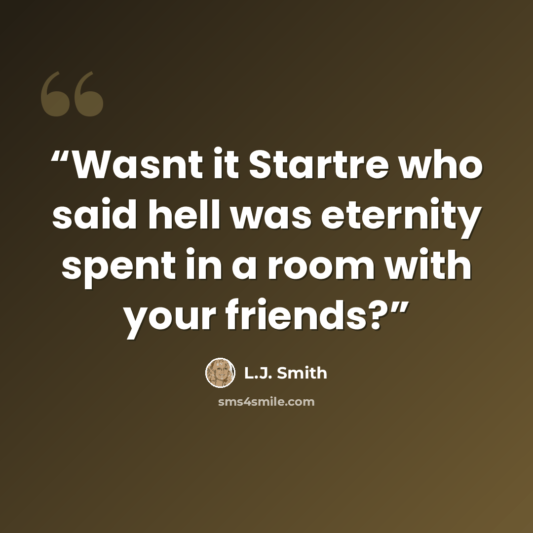 “Wasnt it Startre who said hell was eternity spent in a room with your friends?” quote by L.J. Smith