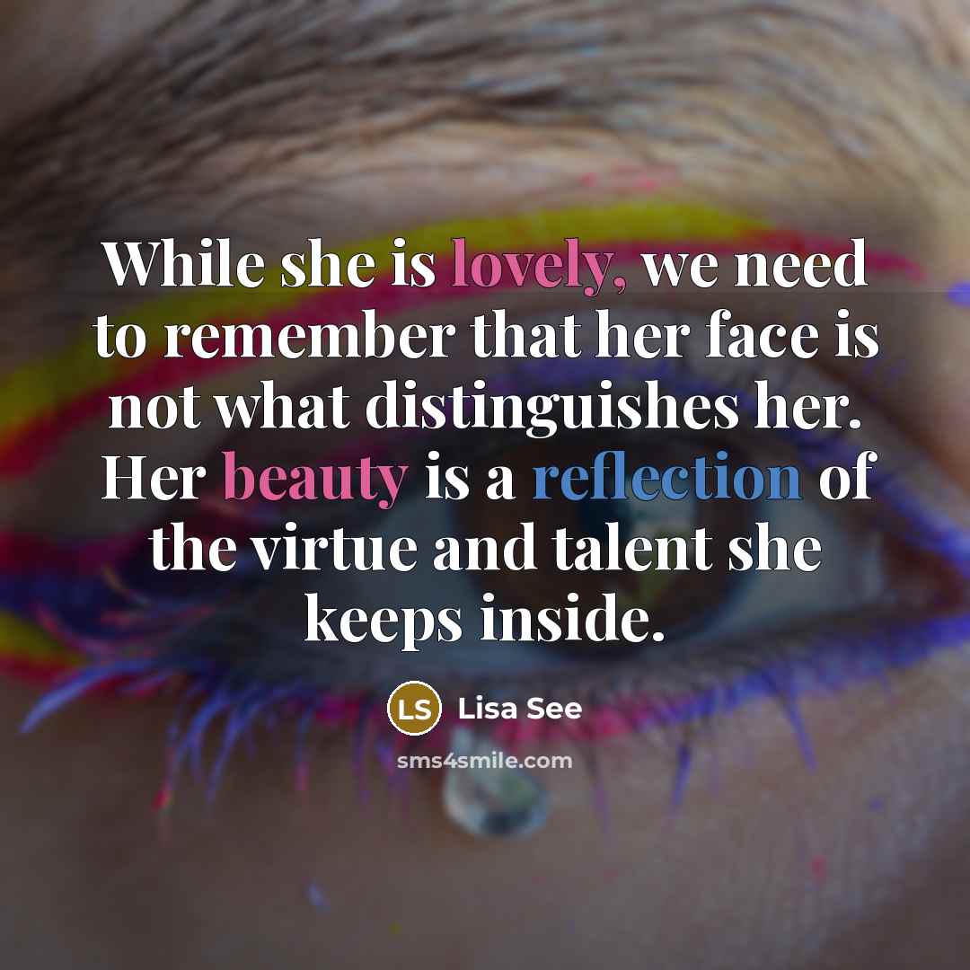 “While she is lovely, we need to remember that her face is not what distinguishes her. Her beauty is a reflection of the virtue and talent she keeps inside.” quote by Lisa See