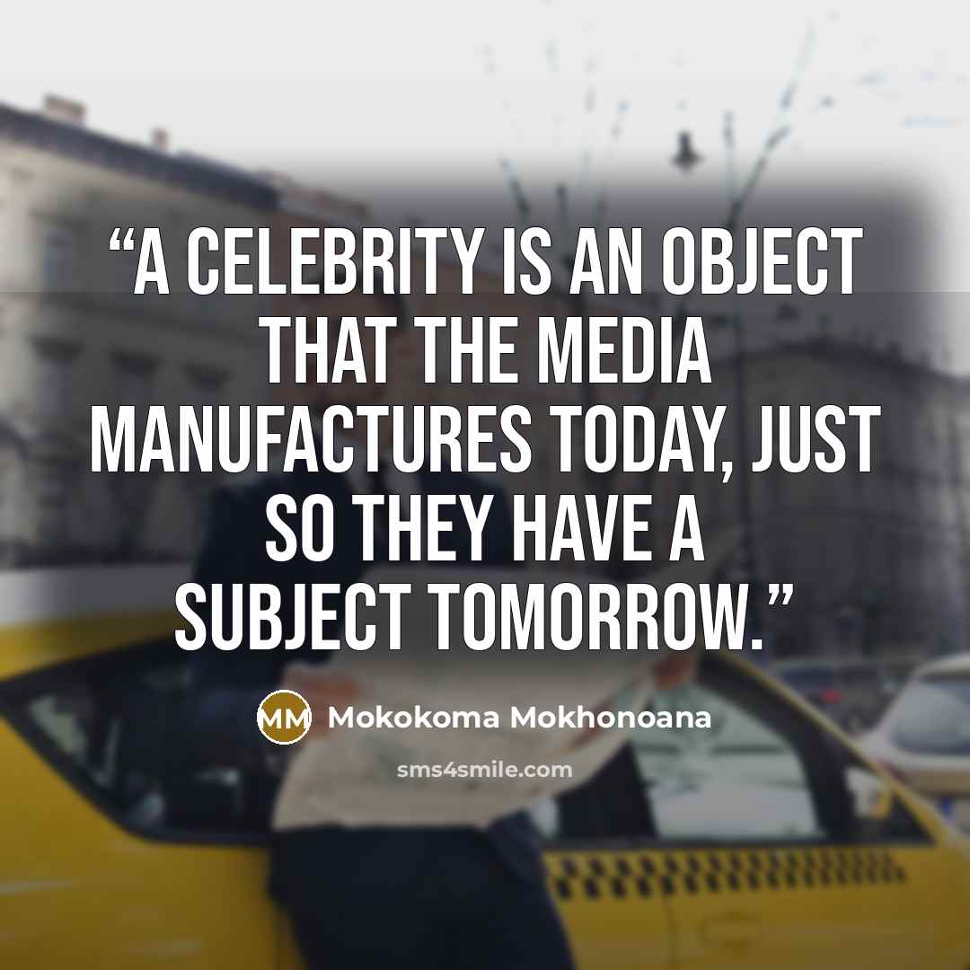 “A celebrity is an object that the media manufactures today, just so they have a subject tomorrow.” quote by Mokokoma Mokhonoana