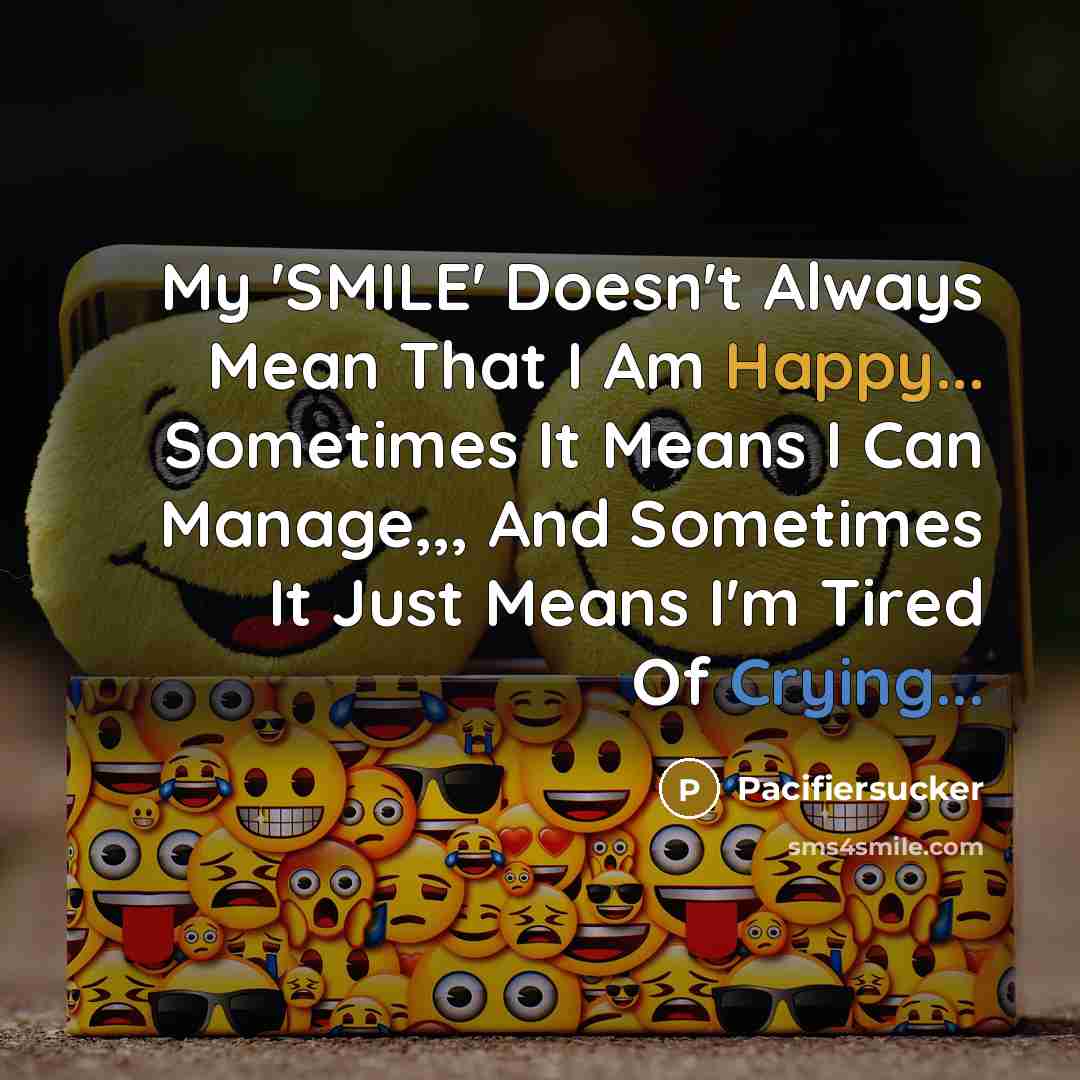“My 'SMILE' Doesn't Always Mean That I Am Happy... Sometimes It Means I Can Manage,,, And Sometimes It Just Means I'm Tired Of Crying...” quote by Pacifiersucker