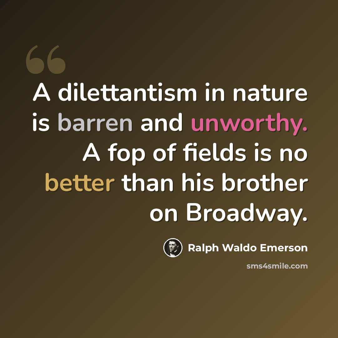 “A dilettantism in nature is barren and unworthy. A fop of fields is no better than his brother on Broadway.” quote by Ralph Waldo Emerson
