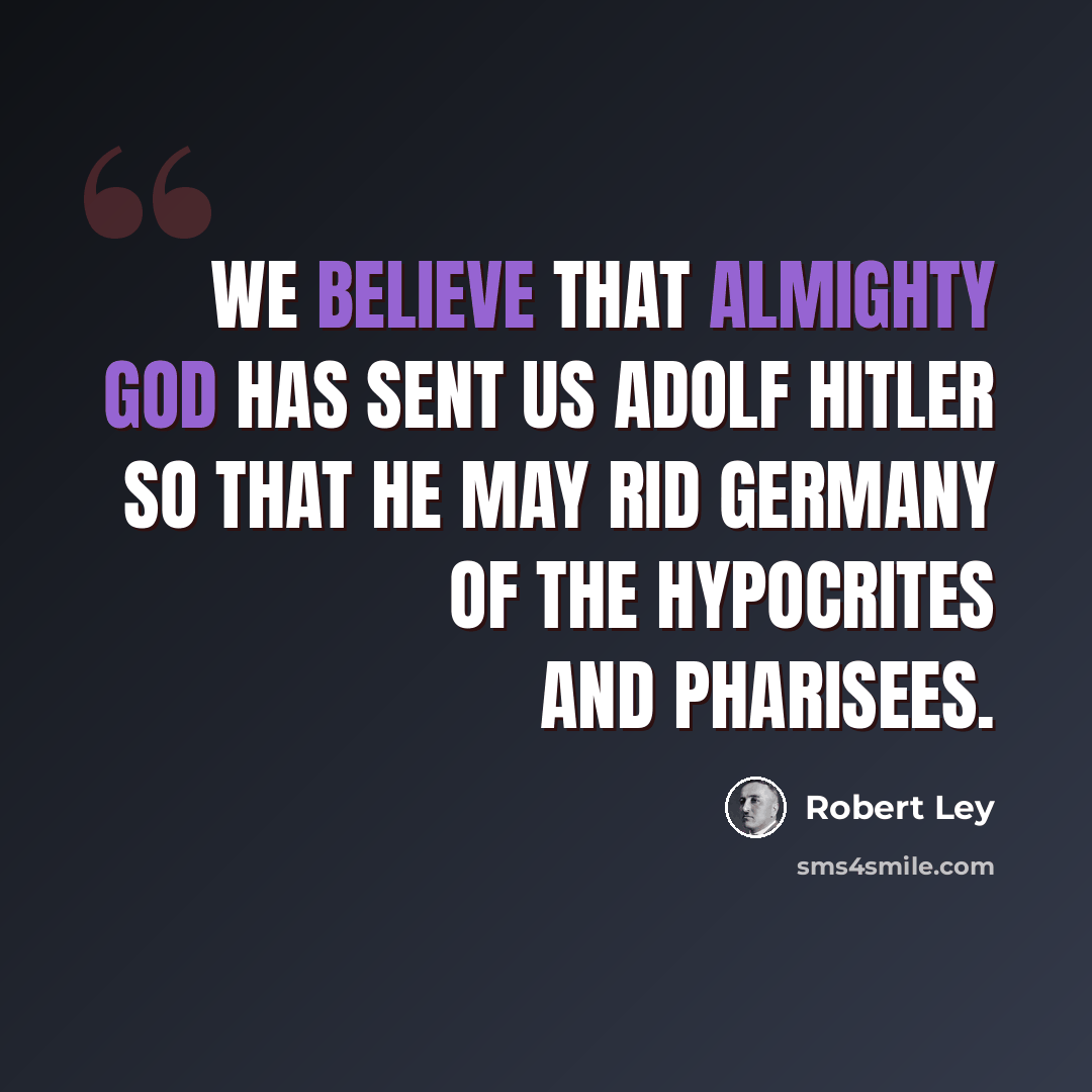 “We believe that Almighty God has sent us Adolf Hitler so that he may rid Germany of the hypocrites and Pharisees.” quote by Robert Ley