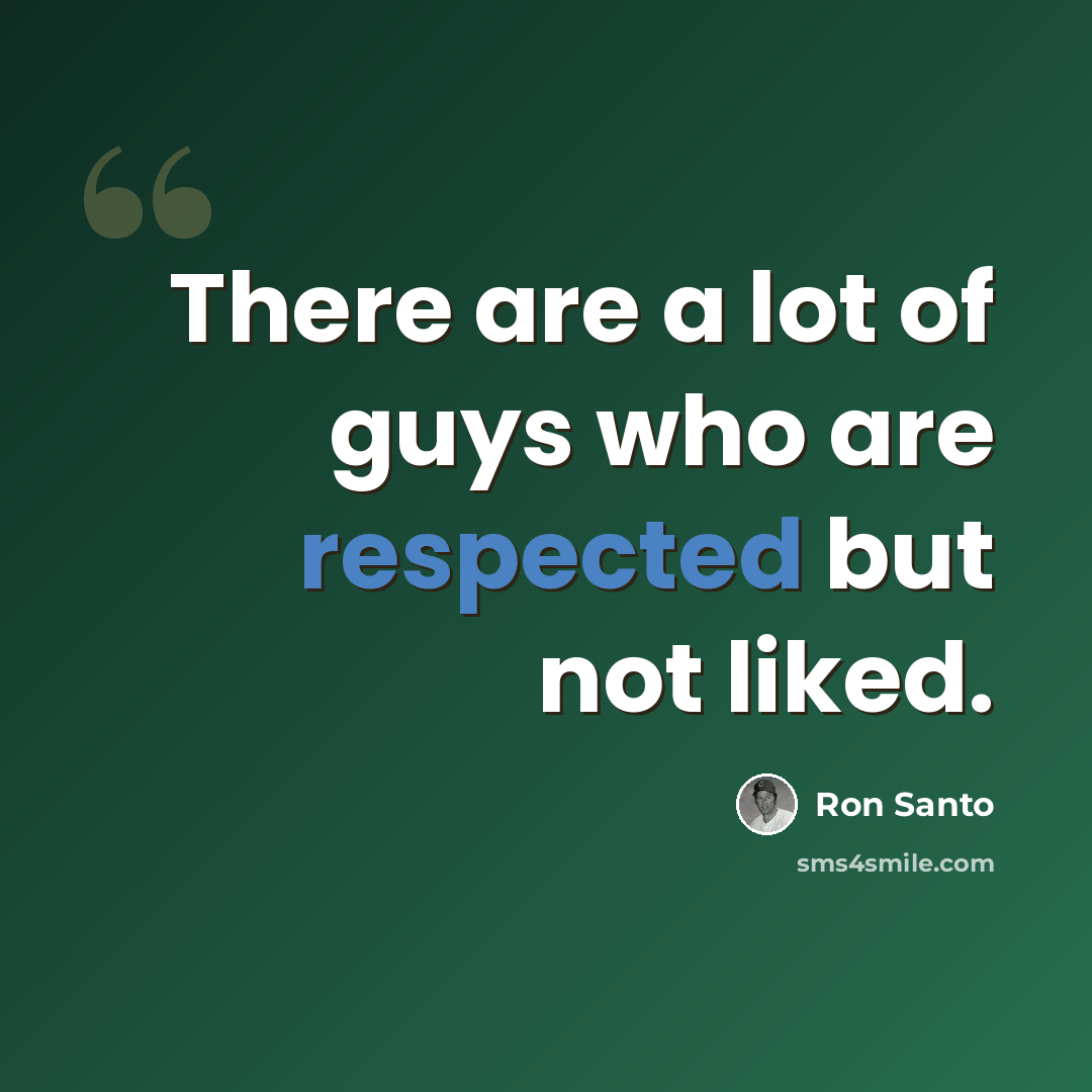 “There are a lot of guys who are respected but not liked.” quote by Ron Santo