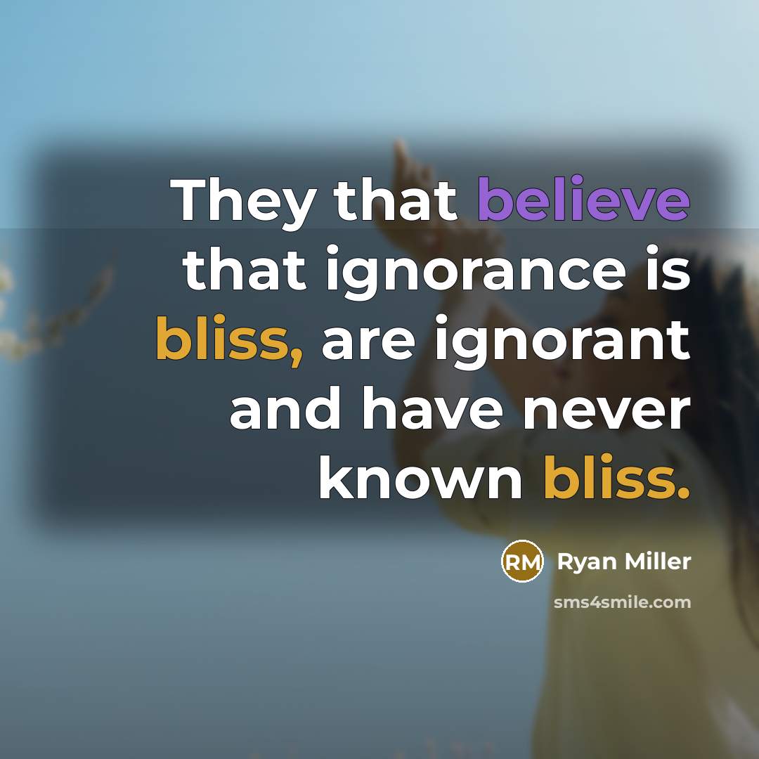 “They that believe that ignorance is bliss, are ignorant and have never known bliss.” quote by Ryan Miller