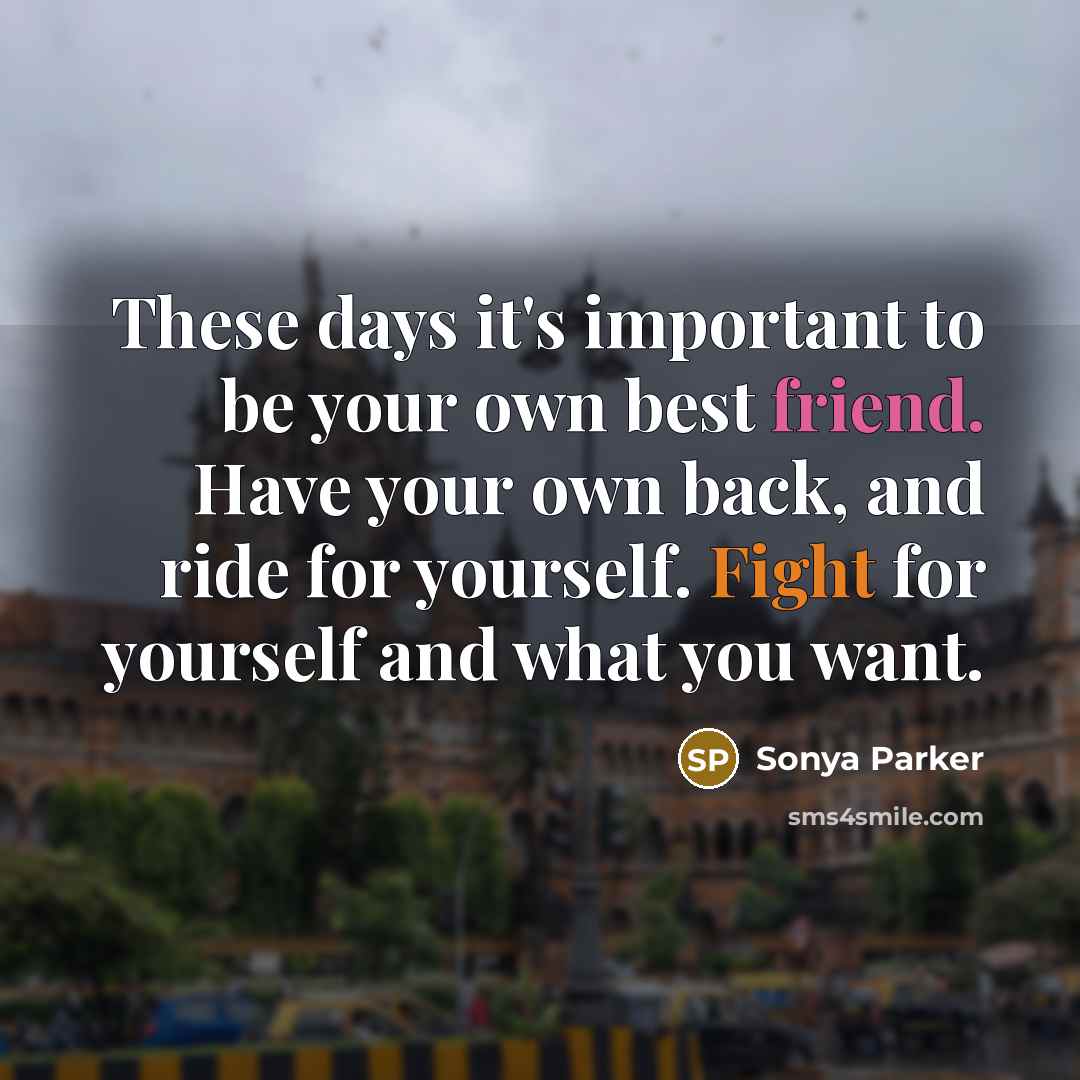 “These days it's important to be your own best friend. Have your own back, and ride for yourself. Fight for yourself and what you want.” quote by Sonya Parker