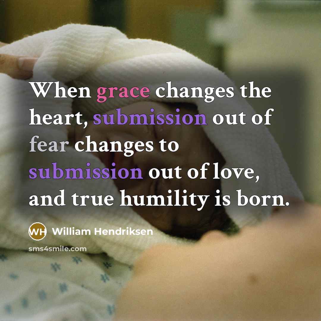 “When grace changes the heart, submission out of fear changes to submission out of love, and true humility is born.” quote by William Hendriksen