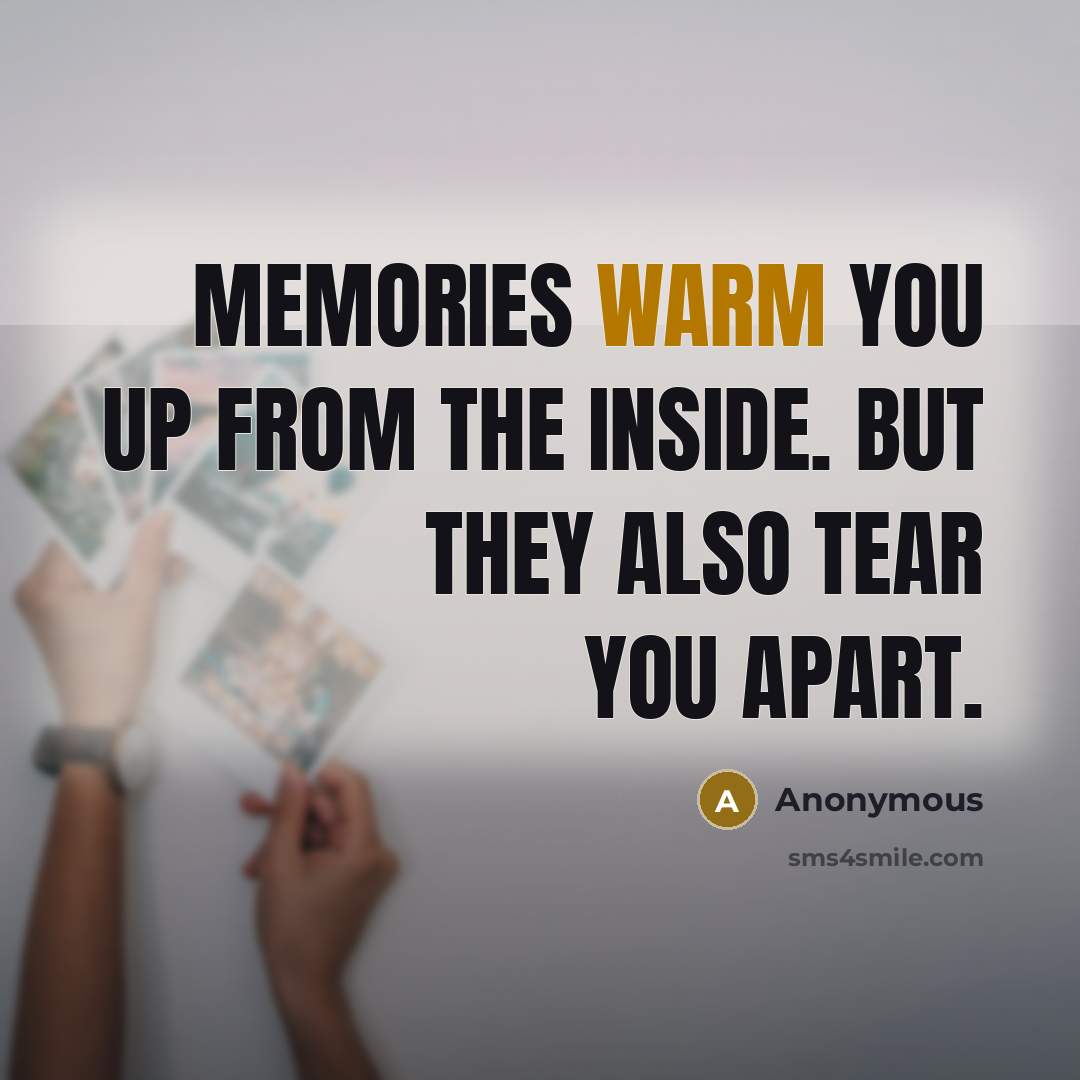 “Memories warm you up from the inside. But they also tear you apart.” quote by Anonymous