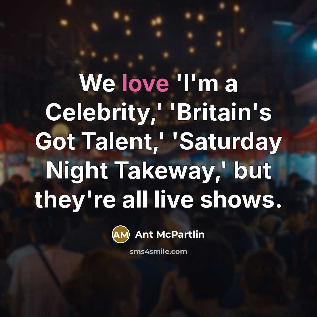 “We love 'I'm a Celebrity,' 'Britain's Got Talent,' 'Saturday Night Takeway,' but they're all live shows.” quote by Ant McPartlin