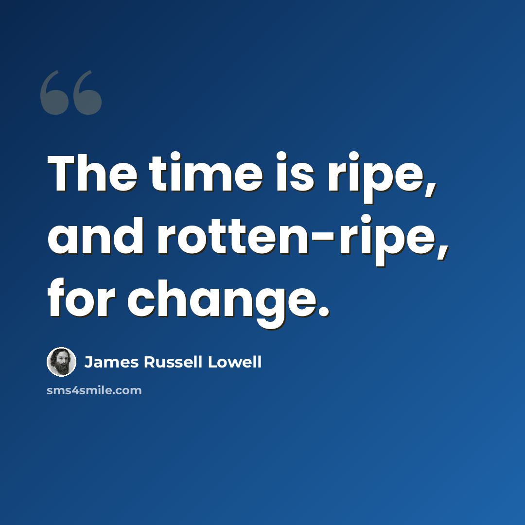 “The time is ripe, and rotten-ripe, for change.” quote by James Russell Lowell