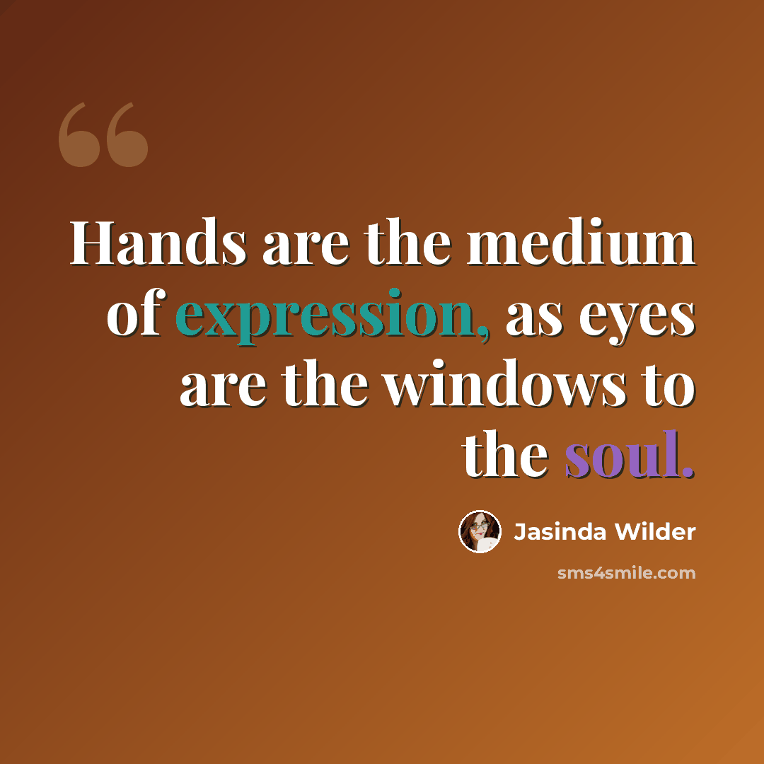 “Hands are the medium of expression, as eyes are the windows to the soul.” quote by Jasinda Wilder