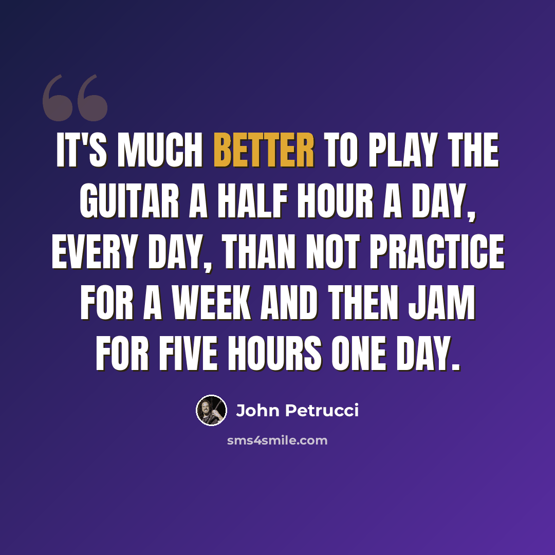 “It's much better to play the guitar a half hour a day, every day, than not practice for a week and then jam for five hours one day.” quote by John Petrucci