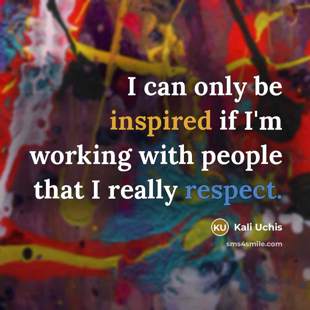 “I can only be inspired if I'm working with people that I really respect.” quote by Kali Uchis