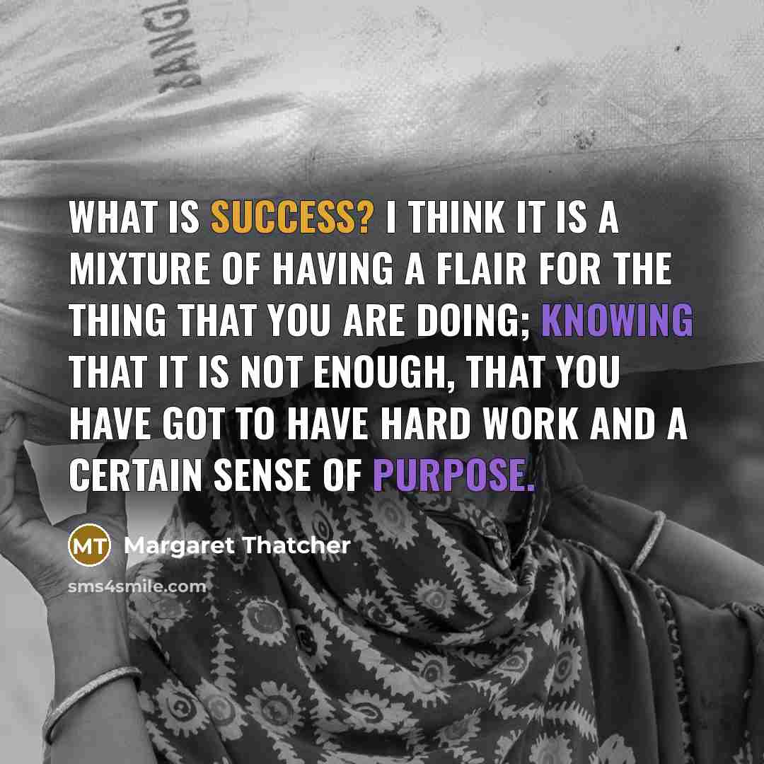 “What is success? I think it is a mixture of having a flair for the thing that you are doing; knowing that it is not enough, that you have got to have hard work and a certain sense of purpose.” quote by Margaret Thatcher