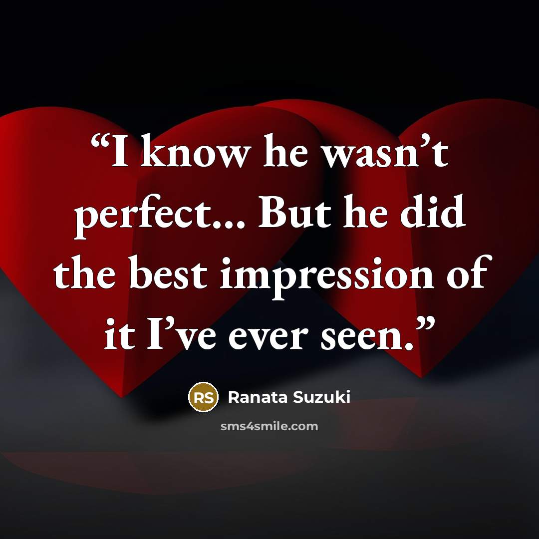“I know he wasn’t perfect… But he did the best impression of it I’ve ever seen.” quote by Ranata Suzuki
