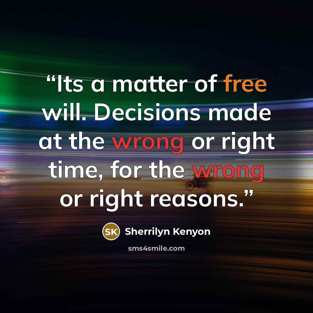 “Its a matter of free will. Decisions made at the wrong or right time, for the wrong or right reasons.” quote by Sherrilyn Kenyon