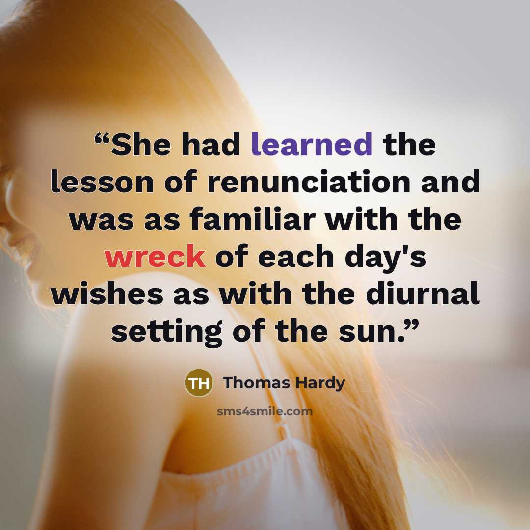 “She had learned the lesson of renunciation and was as familiar with the wreck of each day's wishes as with the diurnal setting of the sun.” quote by Thomas Hardy