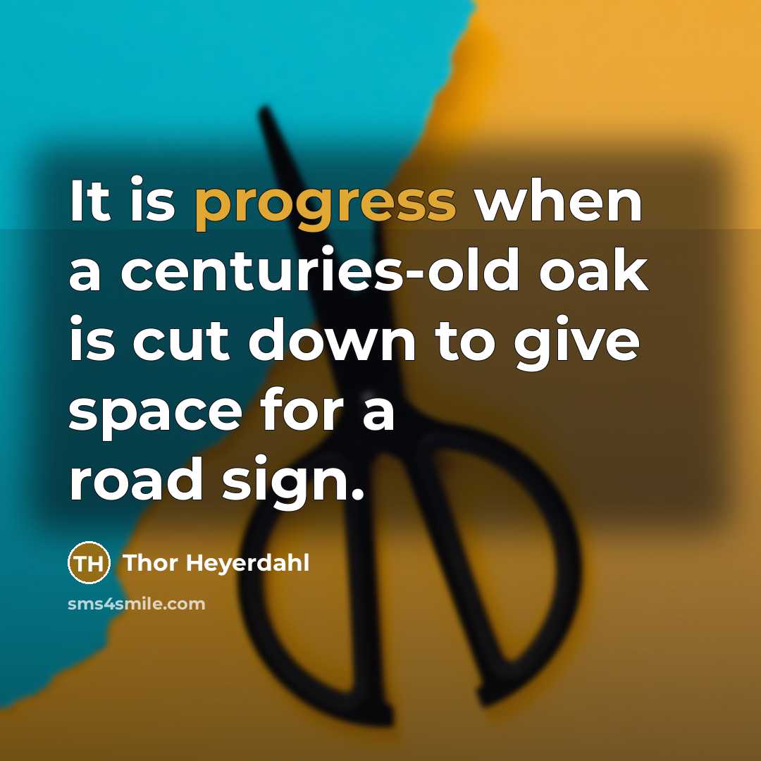 “It is progress when a centuries-old oak is cut down to give space for a road sign.” quote by Thor Heyerdahl