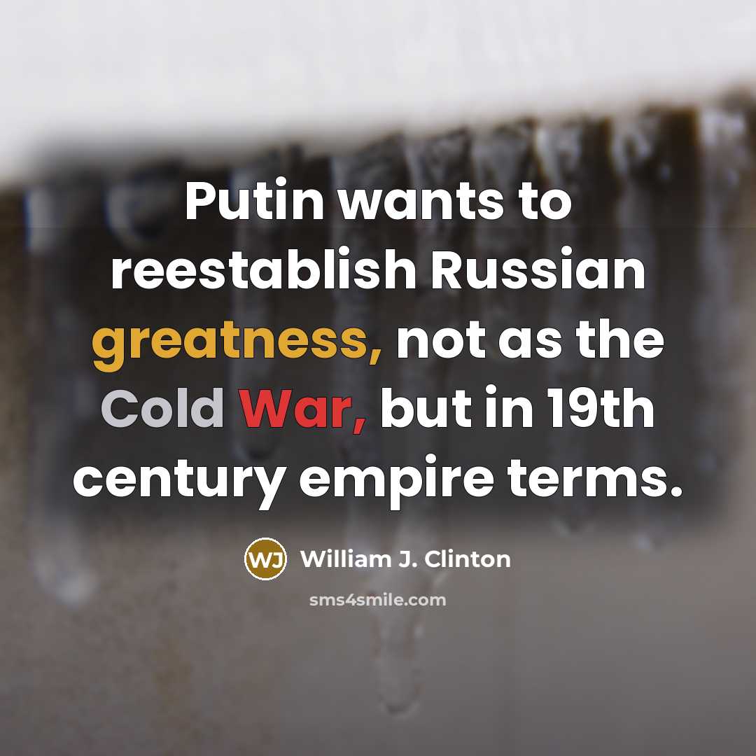 “Putin wants to reestablish Russian greatness, not as the Cold War, but in 19th century empire terms.” quote by William J. Clinton