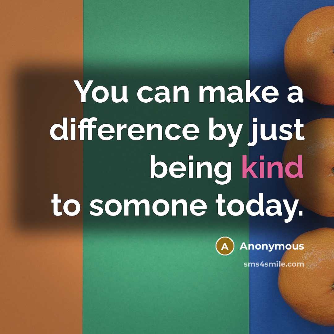 “You can make a difference by just being kind to somone today.” quote by Anonymous