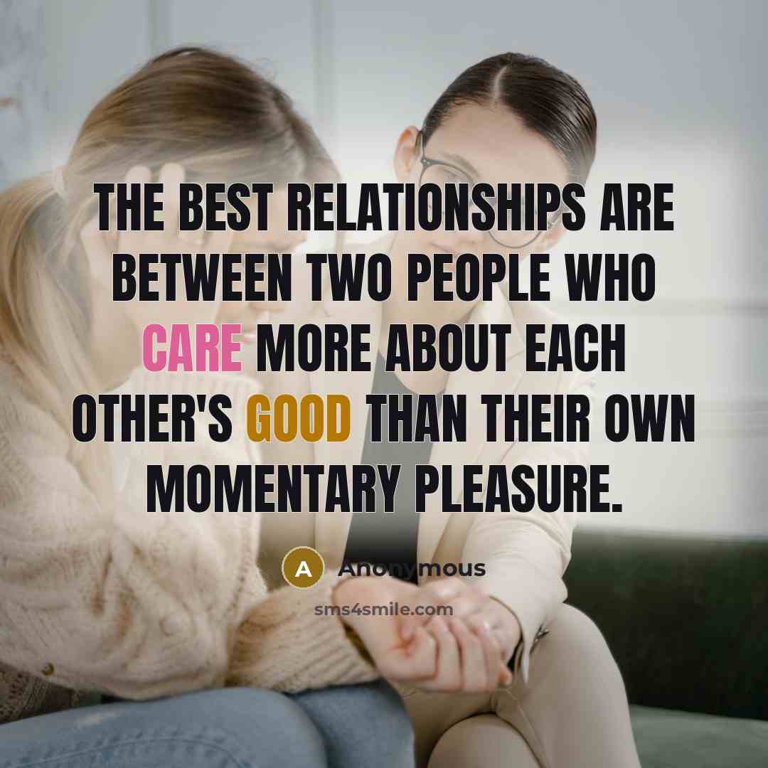 “The best relationships are between two people who care more about each other's good than their own momentary pleasure.” quote by Anonymous